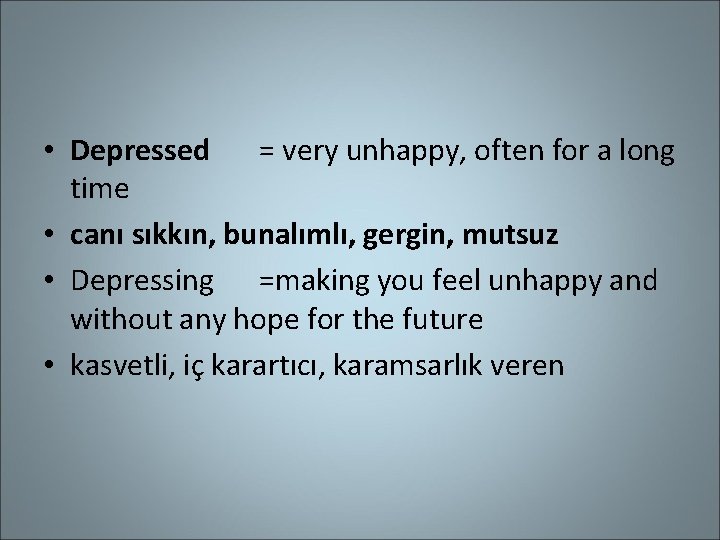  • Depressed = very unhappy, often for a long time • canı sıkkın,