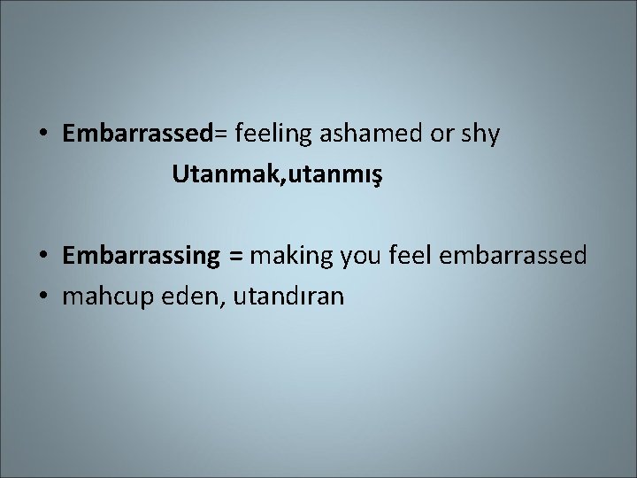  • Embarrassed= feeling ashamed or shy Utanmak, utanmış • Embarrassing = making you