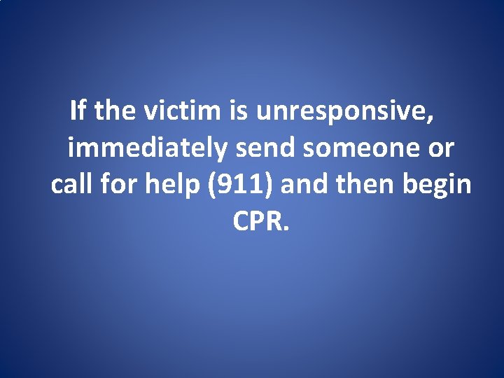 If the victim is unresponsive, immediately send someone or call for help (911) and