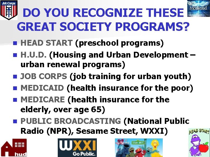 DO YOU RECOGNIZE THESE GREAT SOCIETY PROGRAMS? n n n HEAD START (preschool programs)