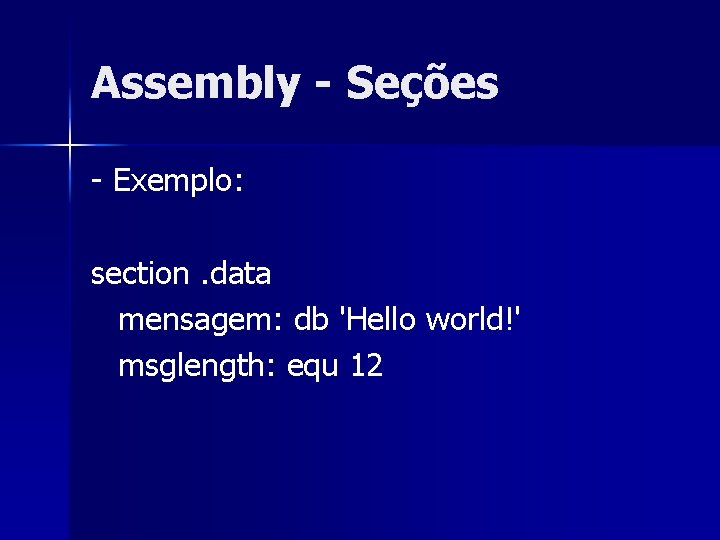 Assembly - Seções - Exemplo: section. data mensagem: db 'Hello world!' msglength: equ 12