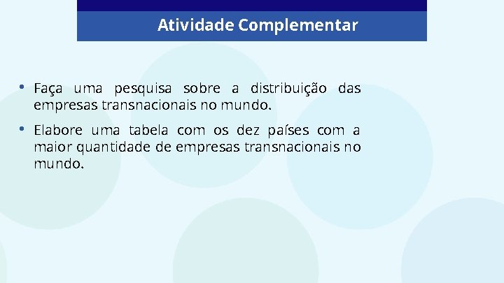 Atividade Complementar • Faça uma pesquisa sobre a distribuição das empresas transnacionais no mundo.