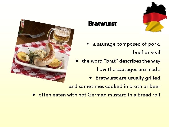 Bratwurst • a sausage composed of pork, beef or veal the word “brat” describes