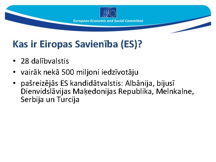 Kas ir Eiropas Savienība (ES)? • 28 dalībvalstis • vairāk nekā 500 miljoni iedzīvotāju