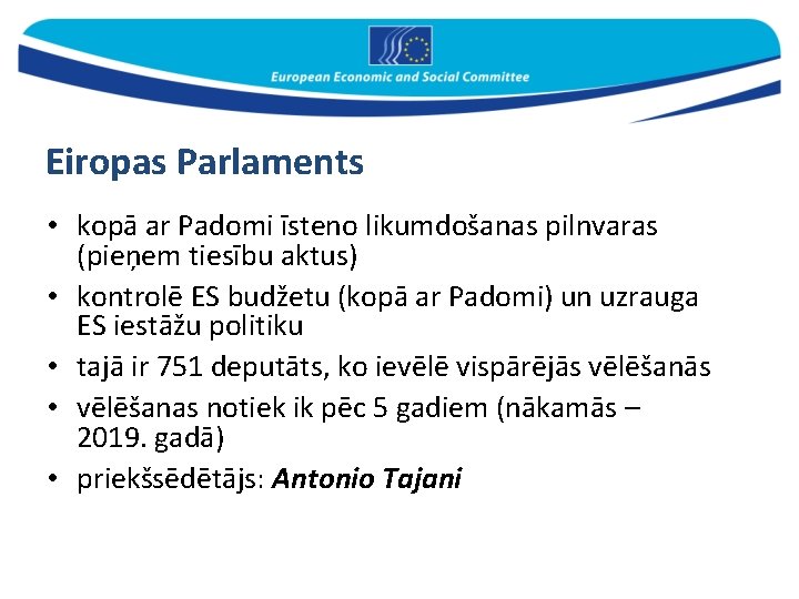 Eiropas Parlaments • kopā ar Padomi īsteno likumdošanas pilnvaras (pieņem tiesību aktus) • kontrolē