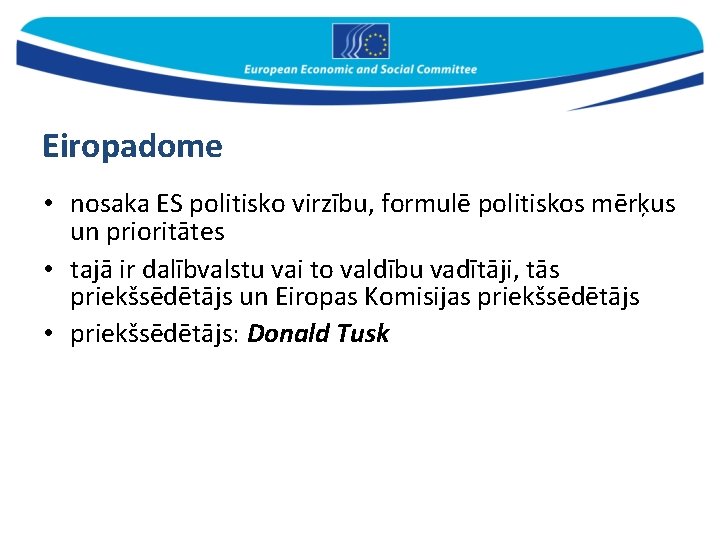 Eiropadome • nosaka ES politisko virzību, formulē politiskos mērķus un prioritātes • tajā ir