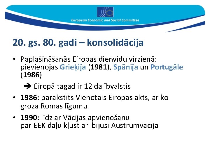 20. gs. 80. gadi – konsolidācija • Paplašināšanās Eiropas dienvidu virzienā: pievienojas Grieķija (1981),