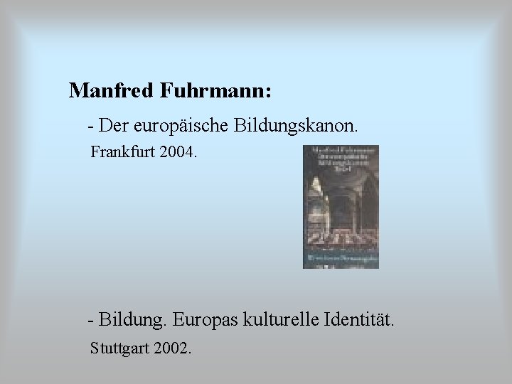 Manfred Fuhrmann: - Der europäische Bildungskanon. Frankfurt 2004. - Bildung. Europas kulturelle Identität. Stuttgart