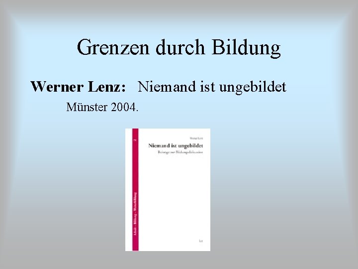 Grenzen durch Bildung Werner Lenz: Niemand ist ungebildet Münster 2004. 