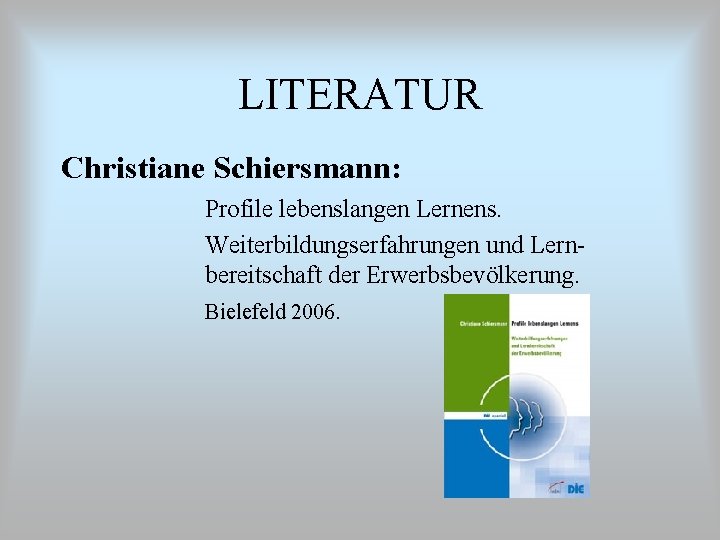 LITERATUR Christiane Schiersmann: Profile lebenslangen Lernens. Weiterbildungserfahrungen und Lernbereitschaft der Erwerbsbevölkerung. Bielefeld 2006. 