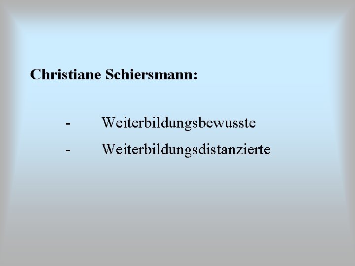 Christiane Schiersmann: - Weiterbildungsbewusste - Weiterbildungsdistanzierte 