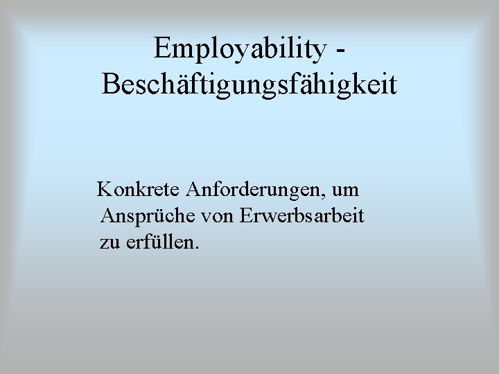 Employability Beschäftigungsfähigkeit Konkrete Anforderungen, um Ansprüche von Erwerbsarbeit zu erfüllen. 