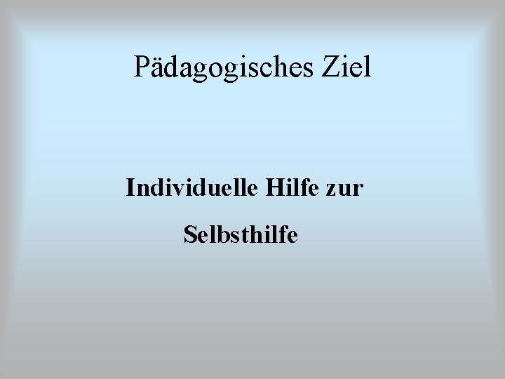 Pädagogisches Ziel Individuelle Hilfe zur Selbsthilfe 