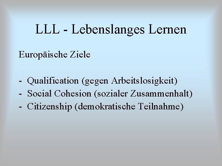LLL - Lebenslanges Lernen Europäische Ziele - Qualification (gegen Arbeitslosigkeit) - Social Cohesion (sozialer