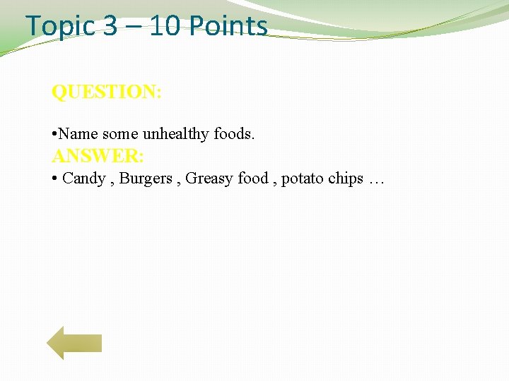 Topic 3 – 10 Points QUESTION: • Name some unhealthy foods. ANSWER: • Candy