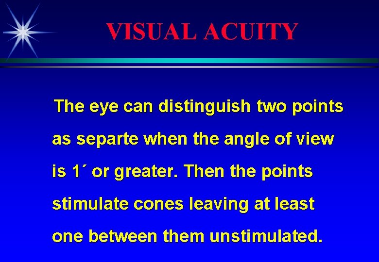 VISUAL ACUITY The eye can distinguish two points as separte when the angle of