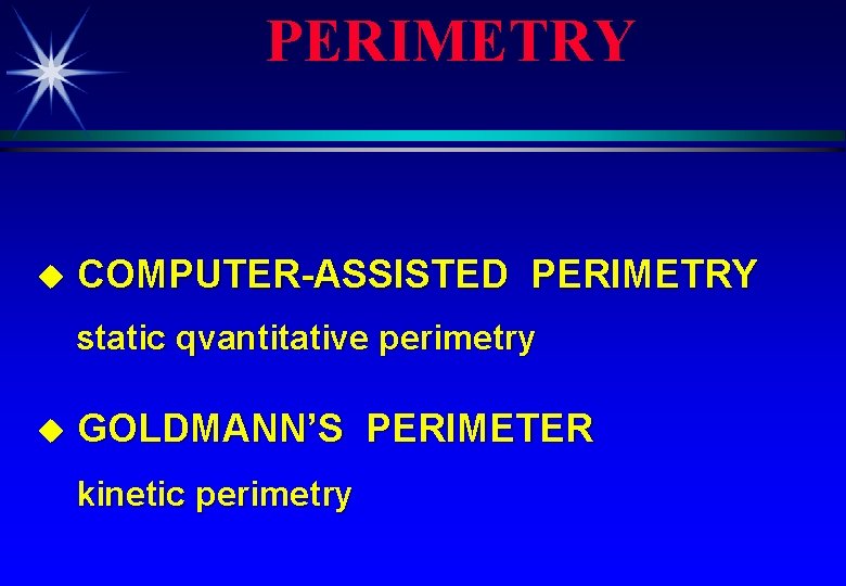 PERIMETRY u COMPUTER-ASSISTED PERIMETRY static qvantitative perimetry u GOLDMANN’S PERIMETER kinetic perimetry 