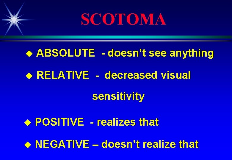 SCOTOMA u ABSOLUTE - doesn’t see anything u RELATIVE - decreased visual sensitivity u