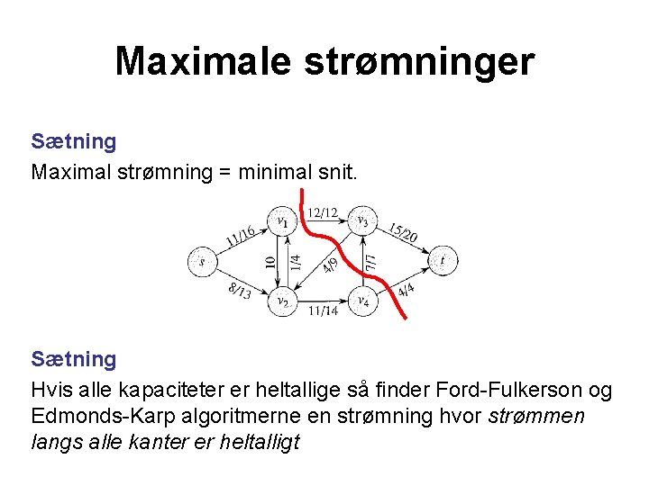 Maximale strømninger Sætning Maximal strømning = minimal snit. Sætning Hvis alle kapaciteter er heltallige