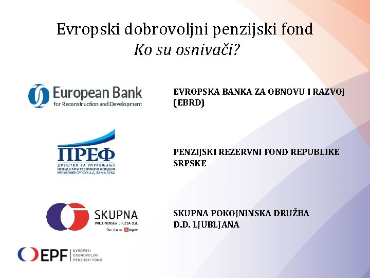 Evropski dobrovoljni penzijski fond Ko su osnivači? EVROPSKA BANKA ZA OBNOVU I RAZVOJ (EBRD)