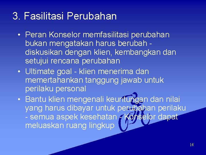 3. Fasilitasi Perubahan • Peran Konselor memfasilitasi perubahan bukan mengatakan harus berubah diskusikan dengan