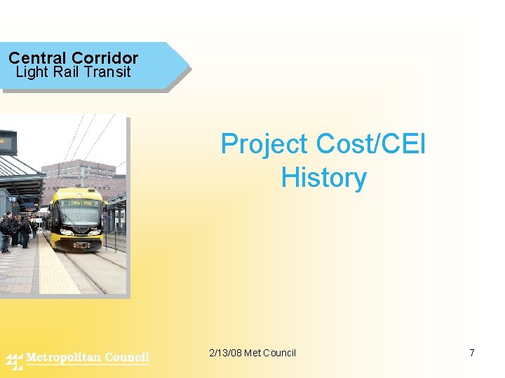 Central Corridor Light Rail Transit Project Cost/CEI History 2/13/08 Met Council 7 
