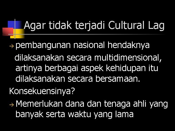 Agar tidak terjadi Cultural Lag pembangunan nasional hendaknya dilaksanakan secara multidimensional, artinya berbagai aspek