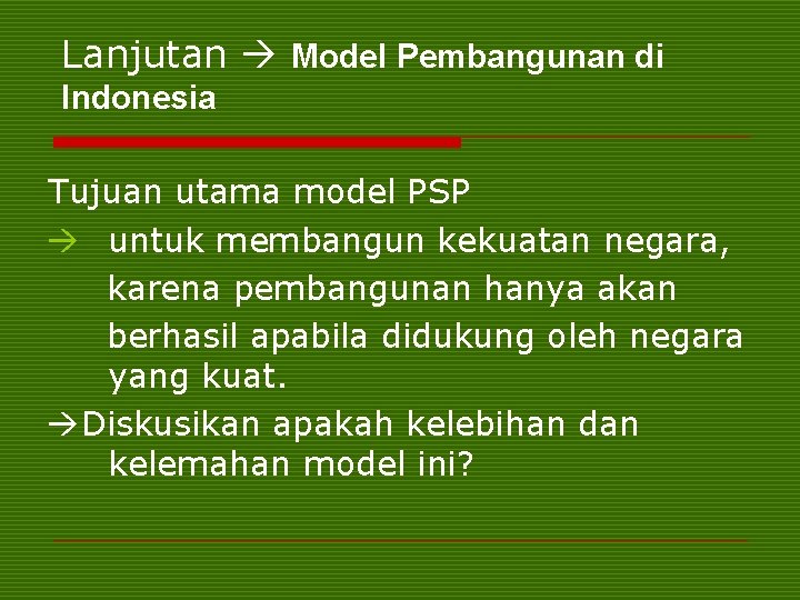 Lanjutan Model Pembangunan di Indonesia Tujuan utama model PSP untuk membangun kekuatan negara, karena