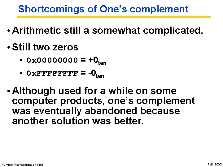 Shortcomings of One’s complement • Arithmetic still a somewhat complicated. • Still two zeros
