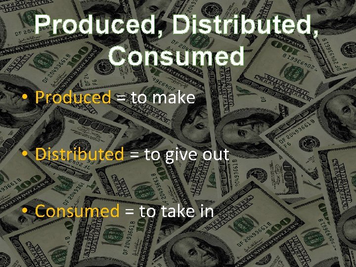 Produced, Distributed, Consumed • Produced = to make • Distributed = to give out