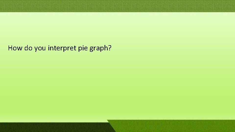 How do you interpret pie graph? How do you interpret pie graph?