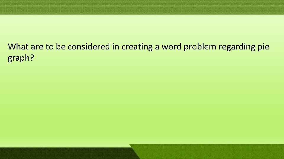 What are to be considered in creating a word problem regarding pie graph? What are to be considered in creating a word problem regarding pie graph?