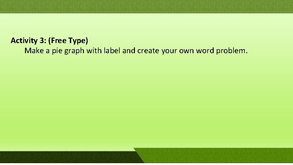 Activity 3: (Free Type) Make a pie graph with label and create your own Activity 3: (Free Type) Make a pie graph with label and create your own