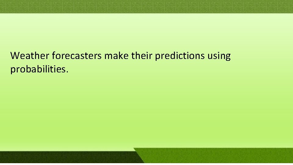 Weather forecasters make their predictions using probabilities. Weather forecasters make their predictions using probabilities.