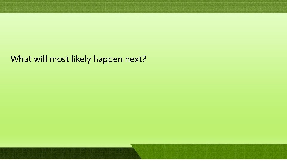 What will most likely happen next? What will most likely happen next?