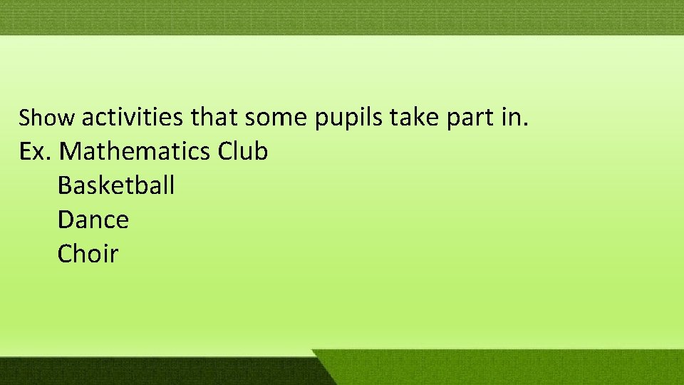 Show activities that some pupils take part in. Ex. Mathematics Club Basketball Dance Choir Show activities that some pupils take part in. Ex. Mathematics Club Basketball Dance Choir