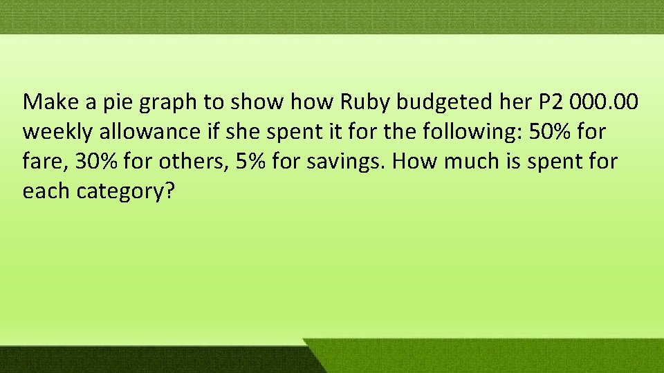 Make a pie graph to show Ruby budgeted her P 2 000. 00 weekly Make a pie graph to show Ruby budgeted her P 2 000. 00 weekly