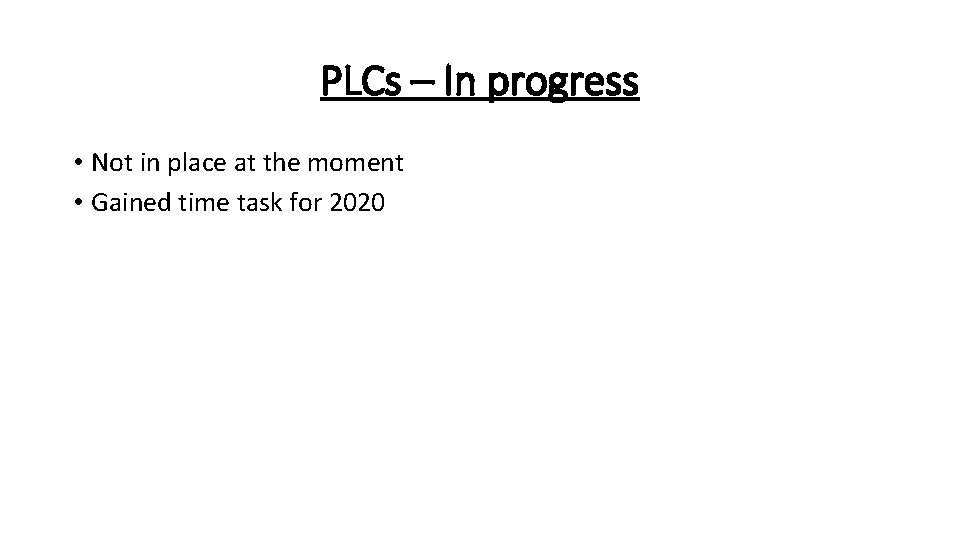 PLCs – In progress • Not in place at the moment • Gained time