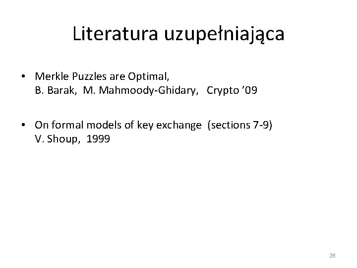 Literatura uzupełniająca • Merkle Puzzles are Optimal, B. Barak, M. Mahmoody-Ghidary, Crypto ’ 09
