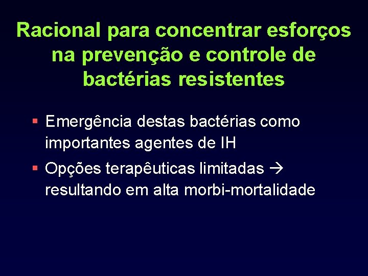 Racional para concentrar esforços na prevenção e controle de bactérias resistentes § Emergência destas
