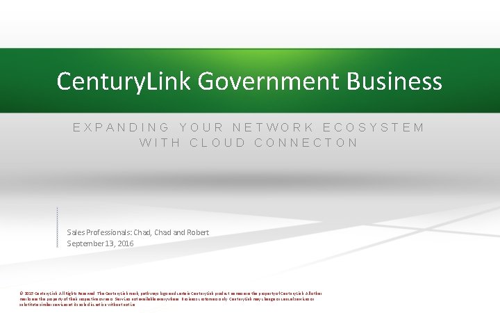 Century. Link Government Business EXPANDING YOUR NETWORK ECOSYSTEM WITH CLOUD CONNECTON Sales Professionals: Chad,