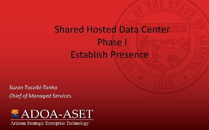 Shared Hosted Data Center Phase I Establish Presence Suzan Tasvibi-Tanha Chief of Managed Services