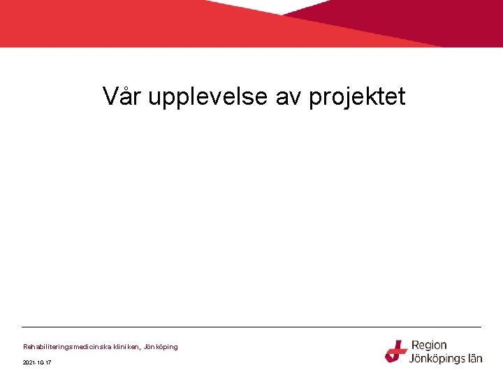 Vår upplevelse av projektet Rehabiliteringsmedicinska kliniken, Jönköping 2021 -10 -17 