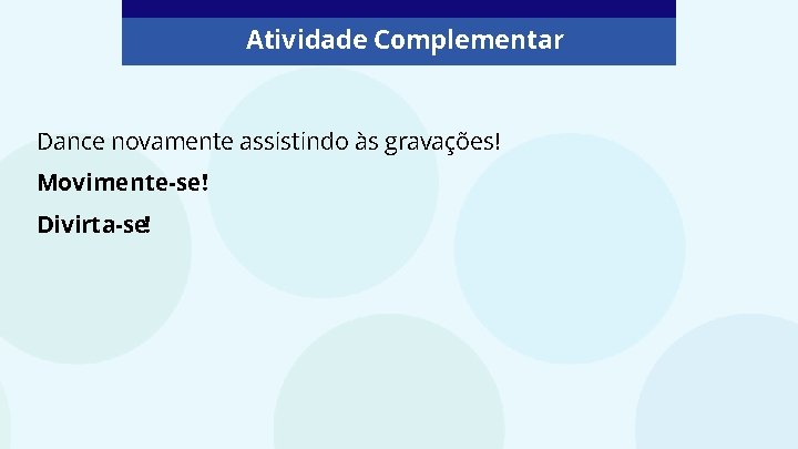 Atividade Complementar Dance novamente assistindo às gravações! Movimente-se! Divirta-se! 