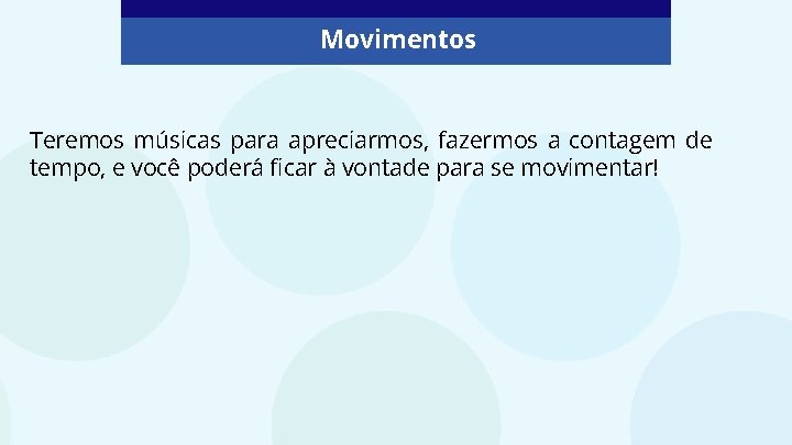 Movimentos Teremos músicas para apreciarmos, fazermos a contagem de tempo, e você poderá ficar