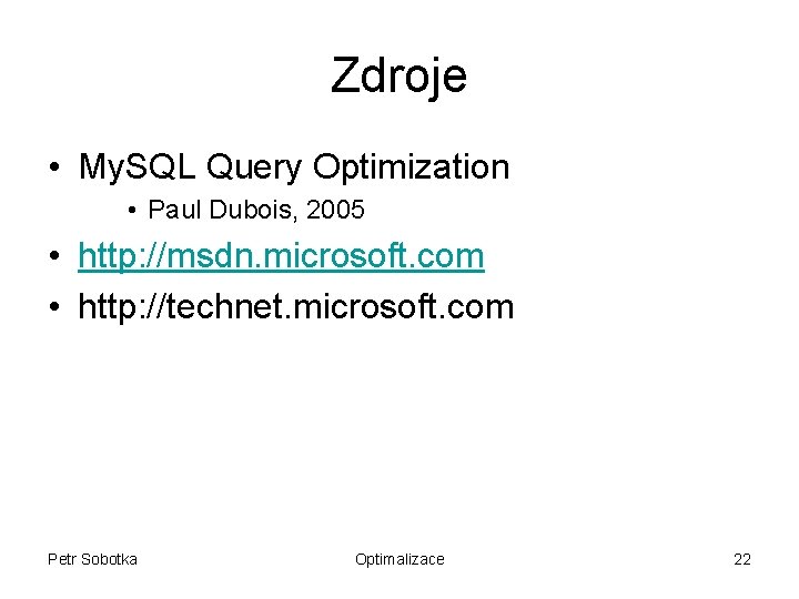 Zdroje • My. SQL Query Optimization • Paul Dubois, 2005 • http: //msdn. microsoft.