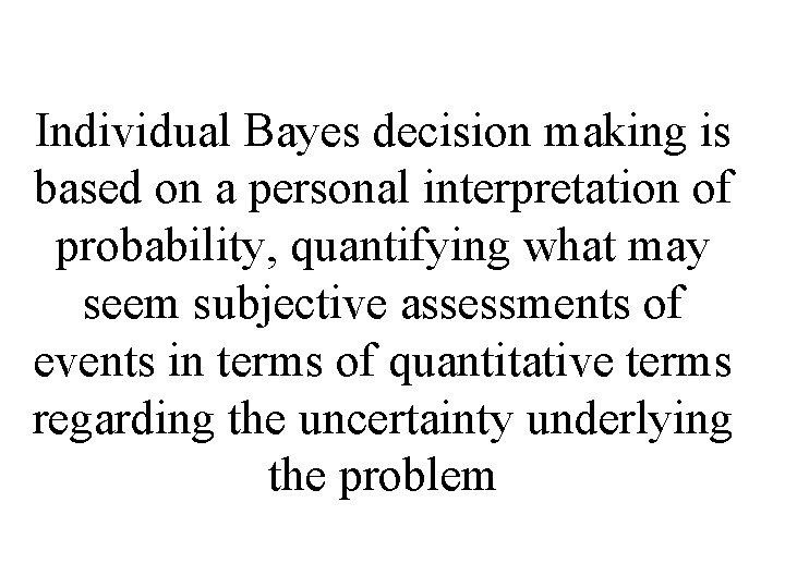 Individual Bayes decision making is based on a personal interpretation of probability, quantifying what