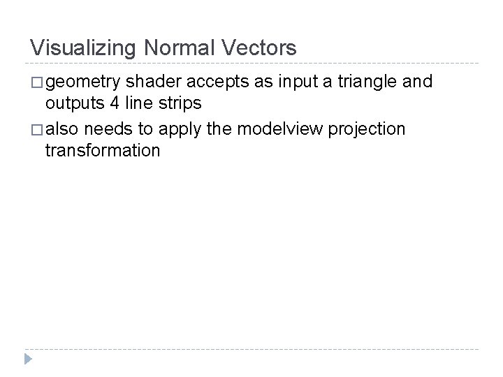 Visualizing Normal Vectors � geometry shader accepts as input a triangle and outputs 4 Visualizing Normal Vectors � geometry shader accepts as input a triangle and outputs 4