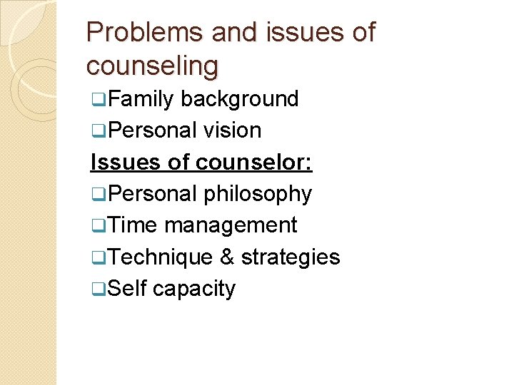 Problems and issues of counseling q. Family background q. Personal vision Issues of counselor: