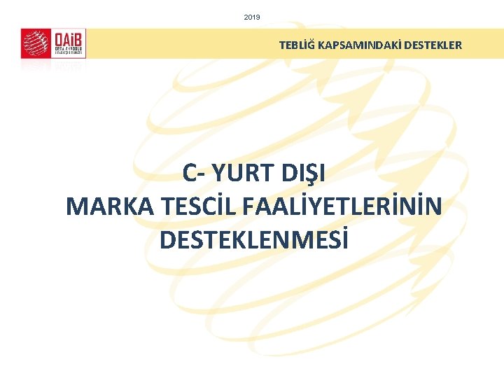 2019 TEBLİĞ KAPSAMINDAKİ DESTEKLER C- YURT DIŞI MARKA TESCİL FAALİYETLERİNİN DESTEKLENMESİ 